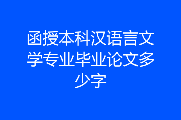 函授本科汉语言文学专业毕业论文多少字
