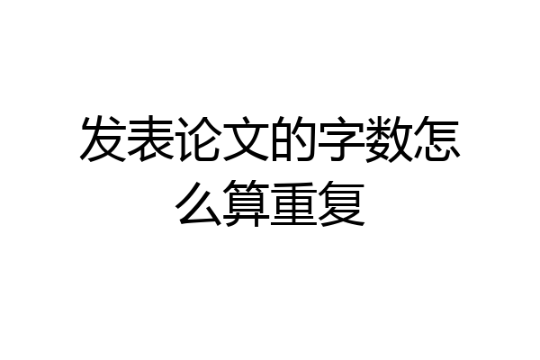 发表论文的字数怎么算重复