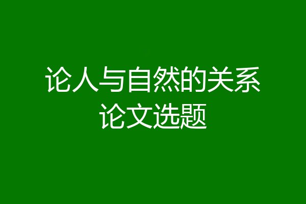 论人与自然的关系论文选题