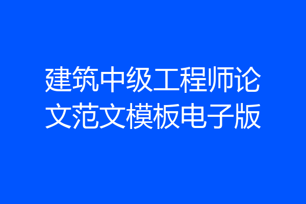 建筑中级工程师论文范文模板电子版