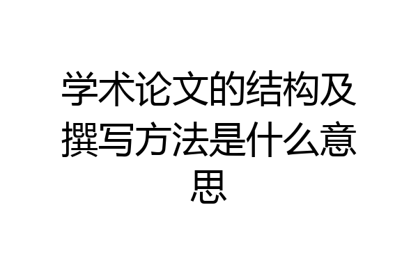 学术论文的结构及撰写方法是什么意思