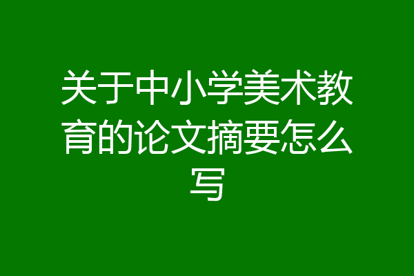 关于中小学美术教育的论文摘要怎么写