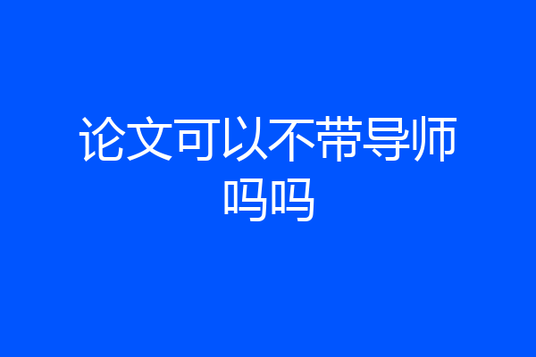 论文可以不带导师吗吗