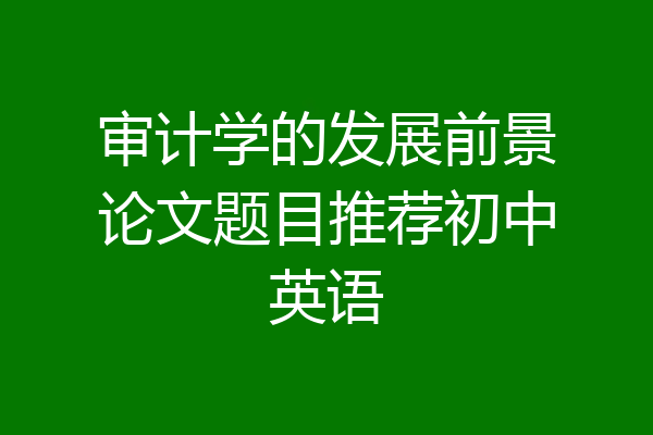 审计学的发展前景论文题目推荐初中英语