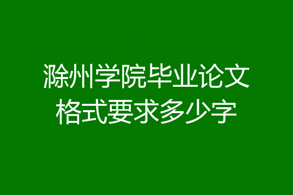 滁州学院毕业论文格式要求多少字