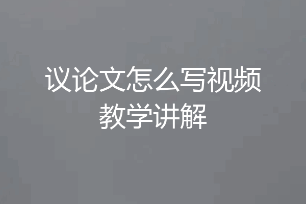 议论文怎么写视频教学讲解