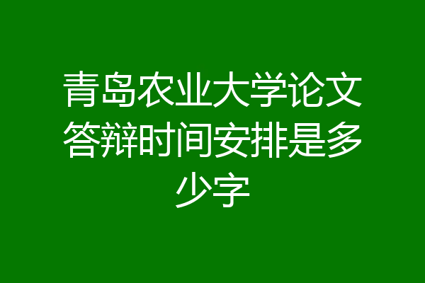 青岛农业大学论文答辩时间安排是多少字