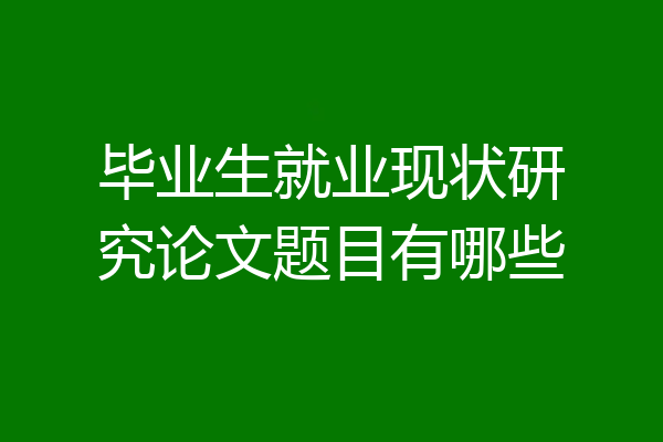 毕业生就业现状研究论文题目有哪些