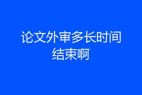论文外审多长时间结束啊