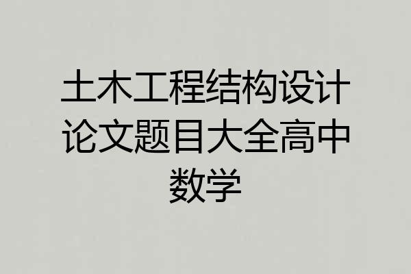 土木工程结构设计论文题目大全高中数学