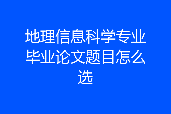 地理信息科学专业毕业论文题目怎么选