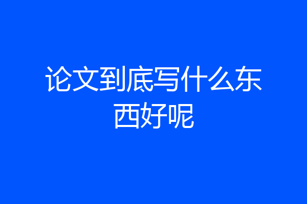 论文到底写什么东西好呢