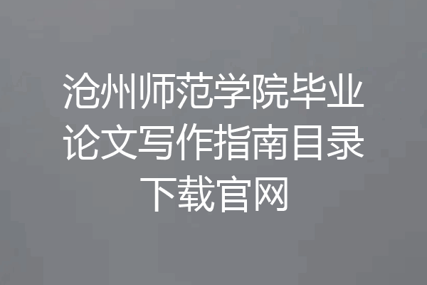 沧州师范学院毕业论文写作指南目录下载官网