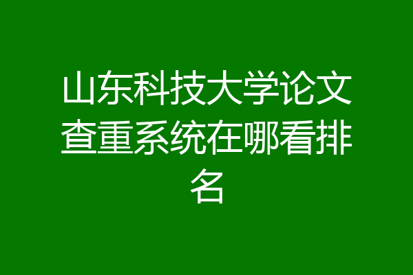 山东科技大学论文查重系统在哪看排名