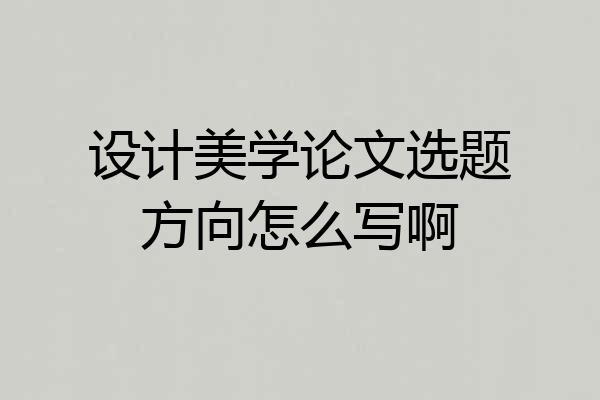 设计美学论文选题方向怎么写啊