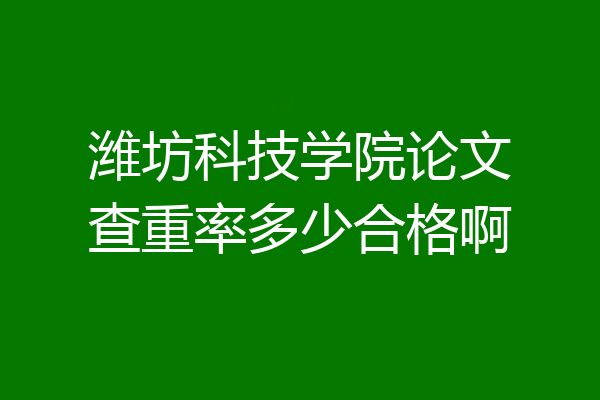 潍坊科技学院论文查重率多少合格啊