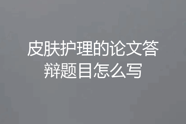 皮肤护理的论文答辩题目怎么写