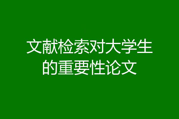 文献检索对大学生的重要性论文