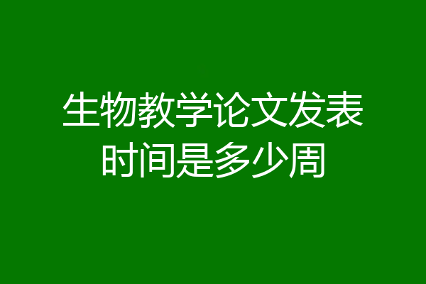 生物教学论文发表时间是多少周