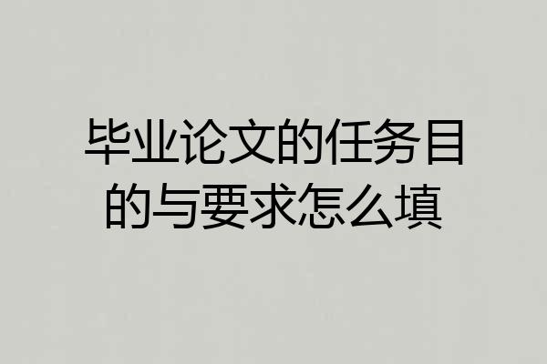 毕业论文的任务目的与要求怎么填