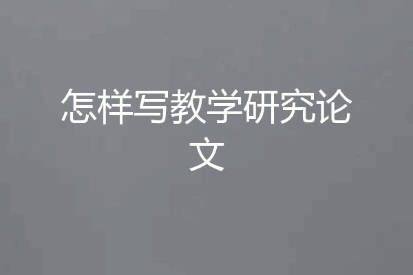 怎样写教学研究论文