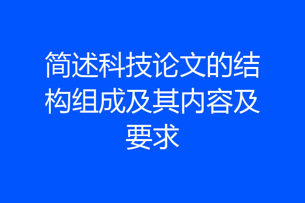 简述科技论文的结构组成及其内容及要求