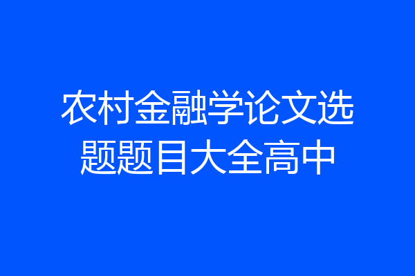 农村金融学论文选题题目大全高中