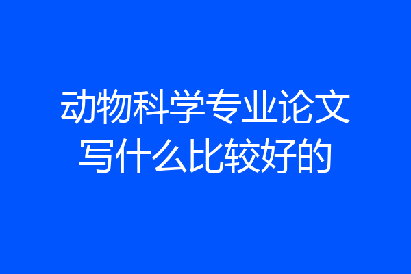 动物科学专业论文写什么比较好的