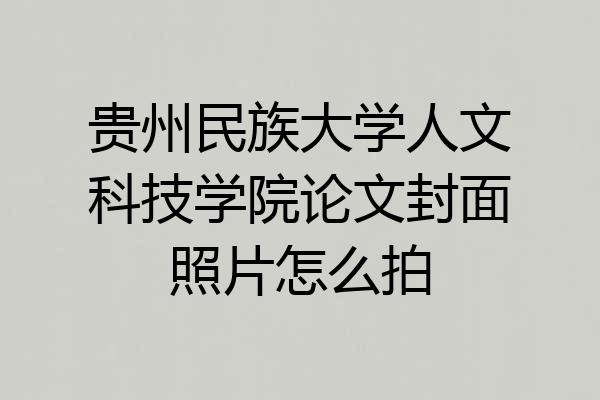 贵州民族大学人文科技学院论文封面照片怎么拍