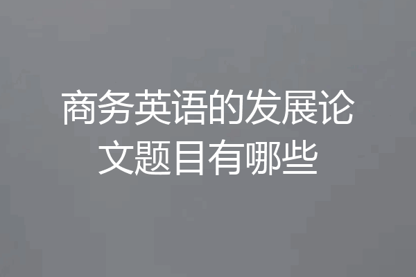 商务英语的发展论文题目有哪些