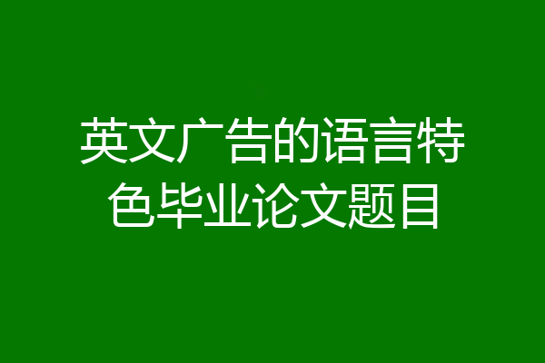 英文广告的语言特色毕业论文题目