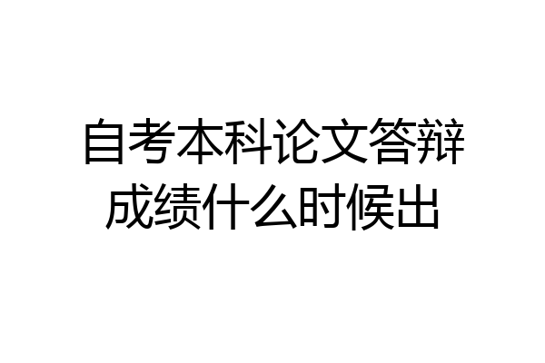 自考本科论文答辩成绩什么时候出