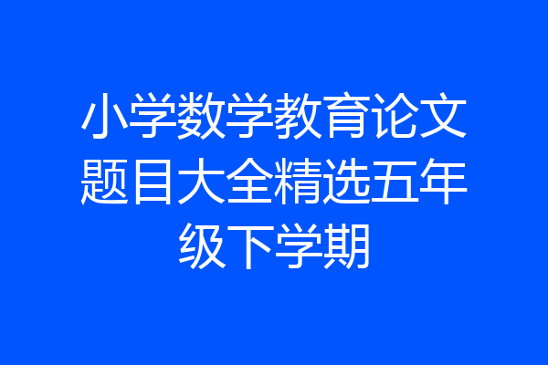 小学数学教育论文题目大全精选五年级下学期