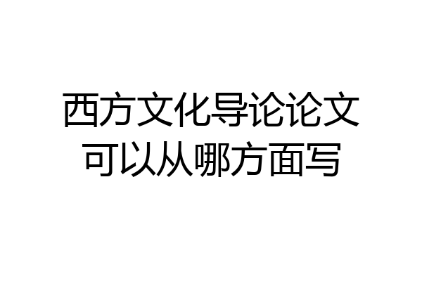 西方文化导论论文可以从哪方面写