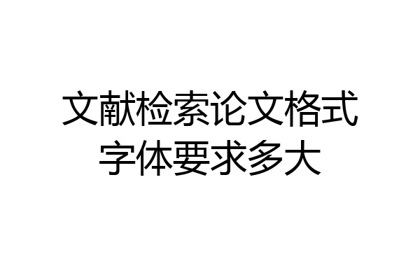 文献检索论文格式字体要求多大