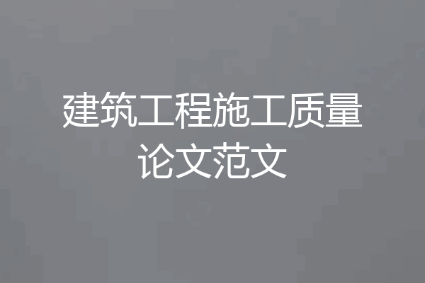 建筑工程施工质量论文范文