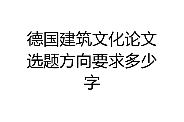 德国建筑文化论文选题方向要求多少字