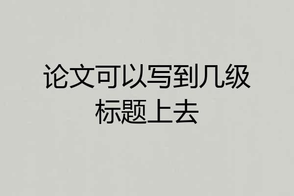 论文可以写到几级标题上去
