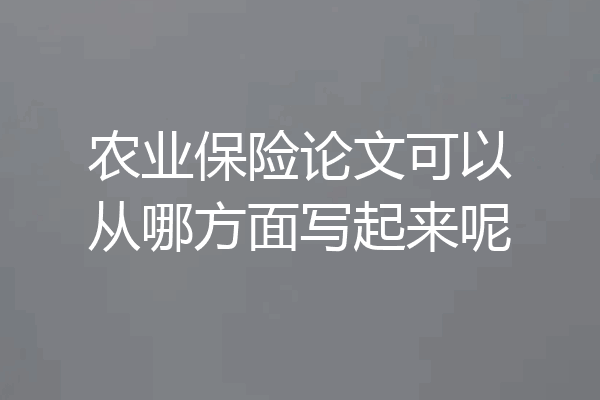 农业保险论文可以从哪方面写起来呢