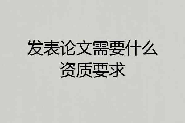发表论文需要什么资质要求