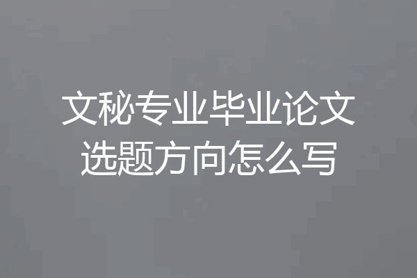 文秘专业毕业论文选题方向怎么写