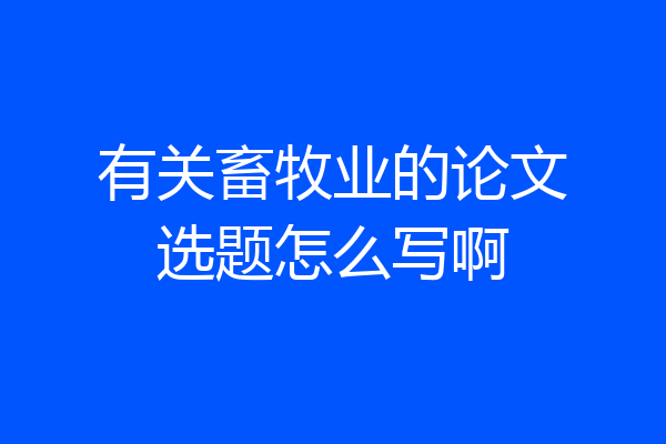 有关畜牧业的论文选题怎么写啊