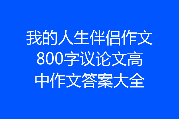 我的人生伴侣作文800字议论文高中作文答案大全