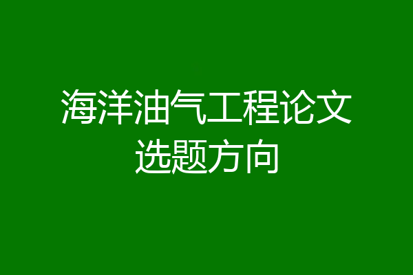 海洋油气工程论文选题方向