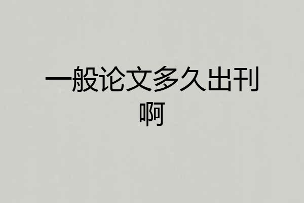一般论文多久出刊啊
