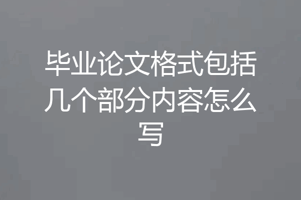 毕业论文格式包括几个部分内容怎么写