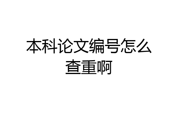 本科论文编号怎么查重啊