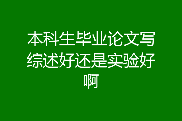 本科生毕业论文写综述好还是实验好啊