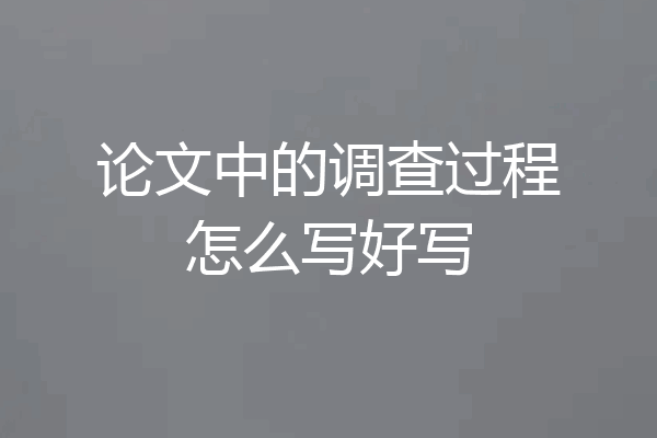 论文中的调查过程怎么写好写