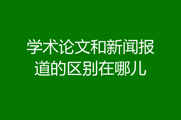学术论文和新闻报道的区别在哪儿